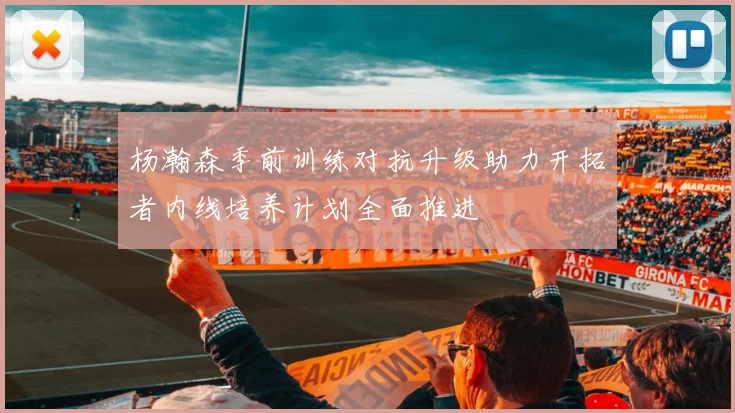杨瀚森季前训练对抗升级助力开拓者内线培养计划全面推进